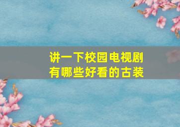 讲一下校园电视剧有哪些好看的古装