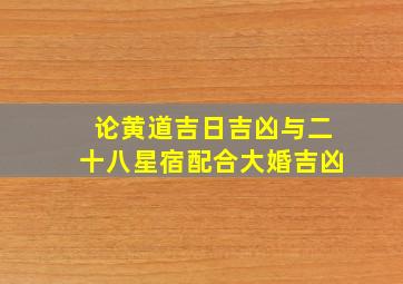 论黄道吉日吉凶与二十八星宿配合大婚吉凶