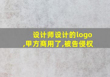 设计师设计的logo,甲方商用了,被告侵权