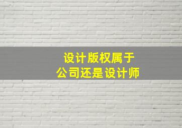 设计版权属于公司还是设计师