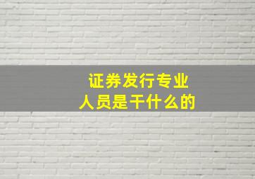 证券发行专业人员是干什么的