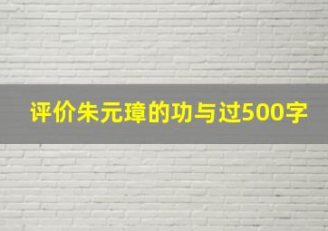 评价朱元璋的功与过500字