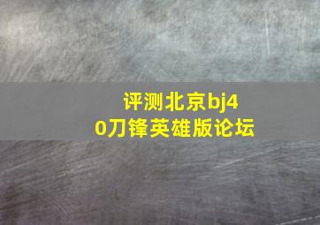 评测北京bj40刀锋英雄版论坛