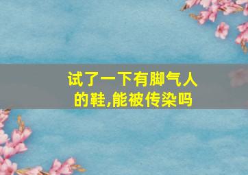 试了一下有脚气人的鞋,能被传染吗