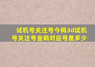 试机号关注号今码3d试机号关注号金码对应号是多少