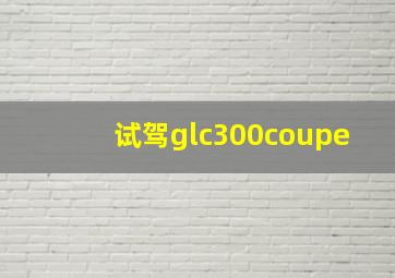 试驾glc300coupe