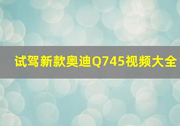 试驾新款奥迪Q745视频大全