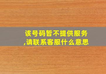 该号码暂不提供服务,请联系客服什么意思