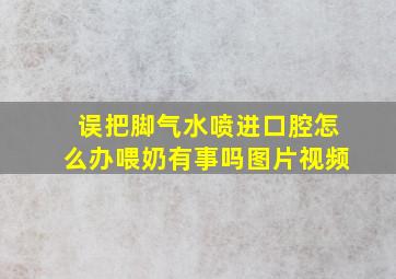 误把脚气水喷进口腔怎么办喂奶有事吗图片视频