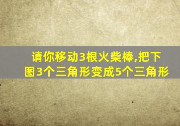 请你移动3根火柴棒,把下图3个三角形变成5个三角形