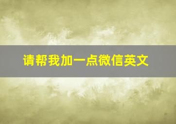 请帮我加一点微信英文