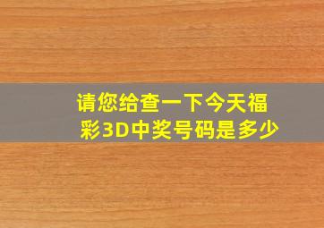 请您给查一下今天福彩3D中奖号码是多少