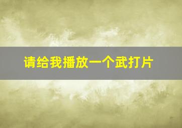 请给我播放一个武打片