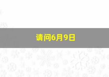 请问6月9日