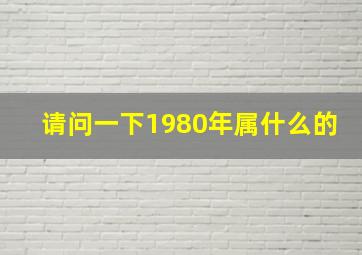 请问一下1980年属什么的