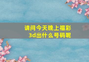 请问今天晚上福彩3d出什么号码呢