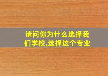 请问你为什么选择我们学校,选择这个专业