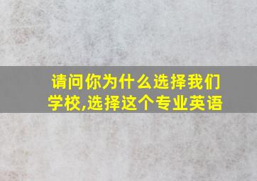 请问你为什么选择我们学校,选择这个专业英语