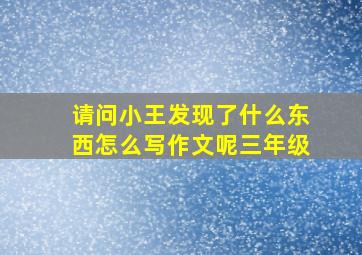 请问小王发现了什么东西怎么写作文呢三年级