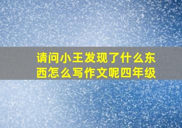 请问小王发现了什么东西怎么写作文呢四年级