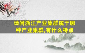 请问浙江产业集群属于哪种产业集群,有什么特点