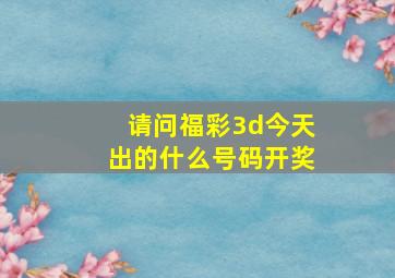 请问福彩3d今天出的什么号码开奖