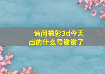 请问福彩3d今天出的什么号谢谢了