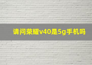 请问荣耀v40是5g手机吗