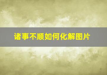 诸事不顺如何化解图片