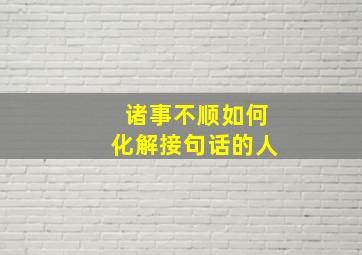 诸事不顺如何化解接句话的人