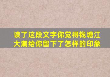 读了这段文字你觉得钱塘江大潮给你留下了怎样的印象