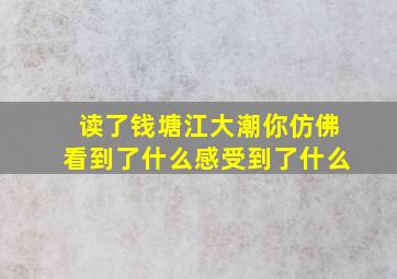 读了钱塘江大潮你仿佛看到了什么感受到了什么