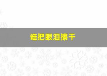 谁把眼泪擦干