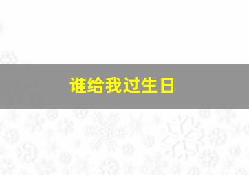 谁给我过生日