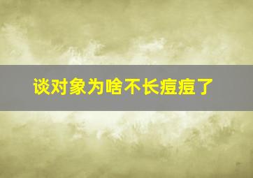 谈对象为啥不长痘痘了