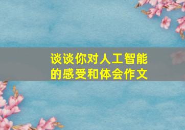 谈谈你对人工智能的感受和体会作文