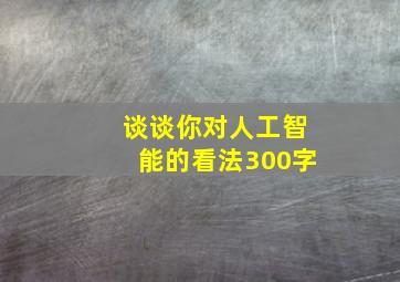 谈谈你对人工智能的看法300字