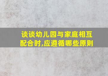 谈谈幼儿园与家庭相互配合时,应遵循哪些原则