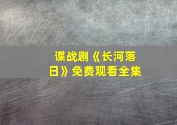 谍战剧《长河落日》免费观看全集