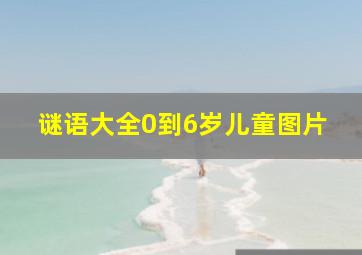 谜语大全0到6岁儿童图片