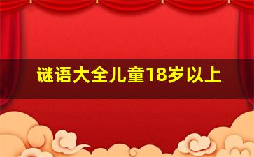 谜语大全儿童18岁以上