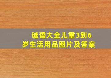 谜语大全儿童3到6岁生活用品图片及答案