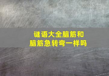 谜语大全脑筋和脑筋急转弯一样吗