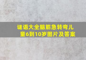 谜语大全脑筋急转弯儿童6到10岁图片及答案