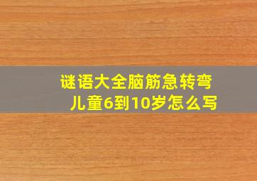 谜语大全脑筋急转弯儿童6到10岁怎么写