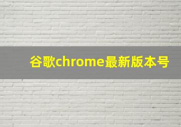 谷歌chrome最新版本号