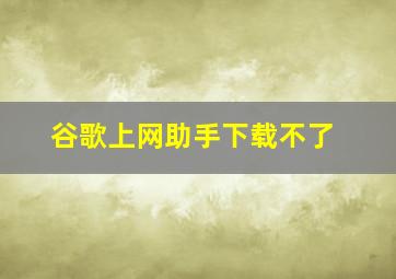 谷歌上网助手下载不了