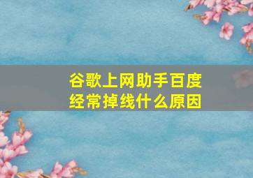 谷歌上网助手百度经常掉线什么原因