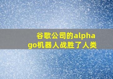 谷歌公司的alphago机器人战胜了人类