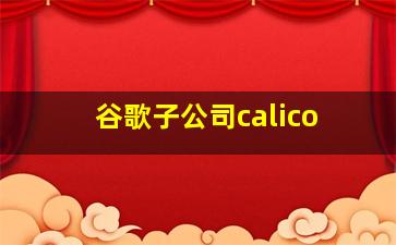 谷歌子公司calico